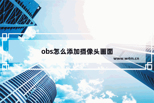 obs怎么添加摄像头画面