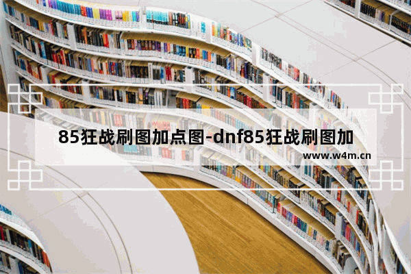 85狂战刷图加点图-dnf85狂战刷图加点图