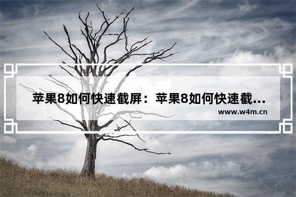 苹果8如何快速截屏：苹果8如何快速截屏快捷键