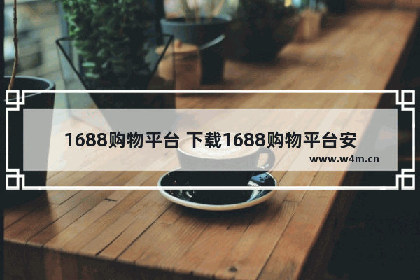 1688购物平台 下载1688购物平台安装