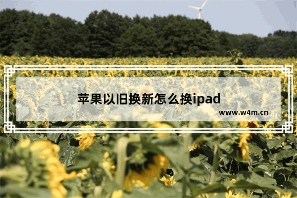 苹果以旧换新怎么换ipad