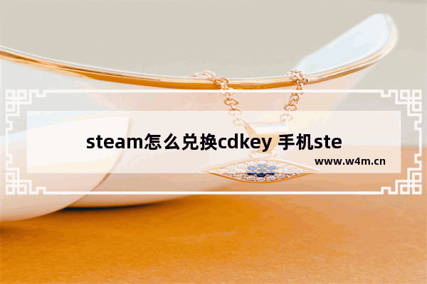 steam怎么兑换cdkey 手机steam怎么兑换cdkey