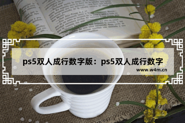 ps5双人成行数字版：ps5双人成行数字版下不了