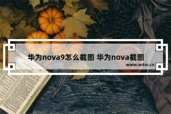 华为nova9怎么截图 华为nova截图的步骤