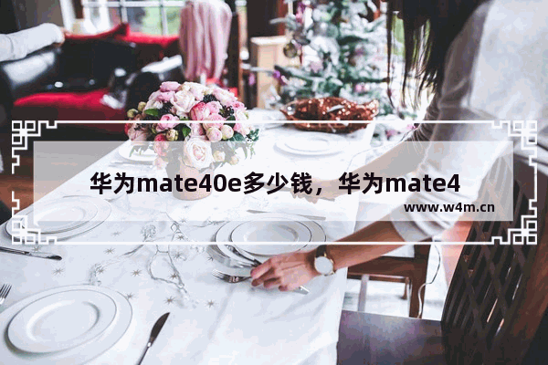 华为mate40e多少钱，华为mate40e多少钱官网8+128