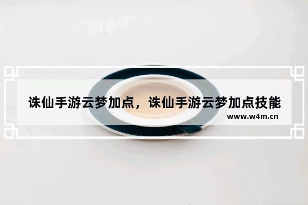 诛仙手游云梦加点，诛仙手游云梦加点技能