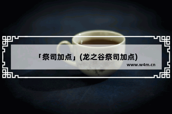 「祭司加点」(龙之谷祭司加点)