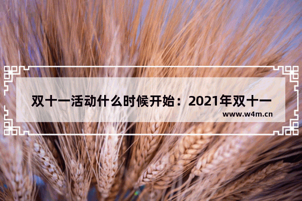 双十一活动什么时候开始：2021年双十一活动什么时候开始