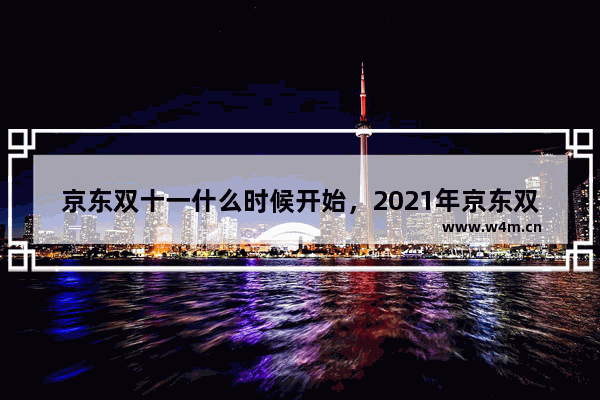 京东双十一什么时候开始，2021年京东双十一什么时候开始的肖战