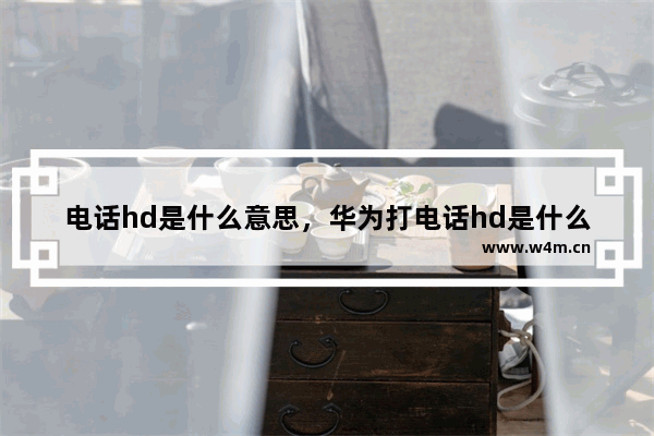 电话hd是什么意思，华为打电话hd是什么意思