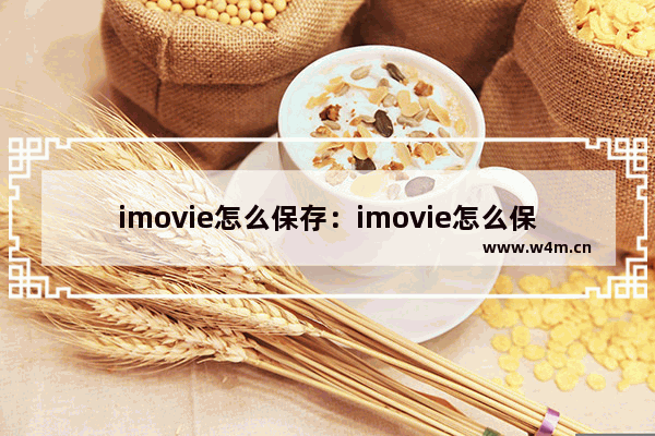 imovie怎么保存：imovie怎么保存项目