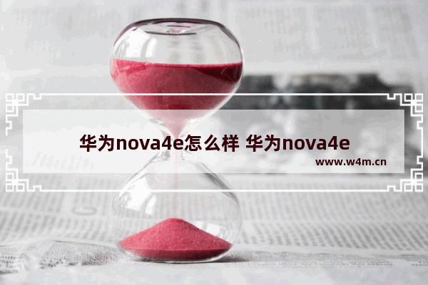 华为nova4e怎么样 华为nova4e怎么样有没有地震预警