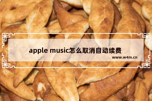 apple music怎么取消自动续费 apple music取消自动续费的步骤