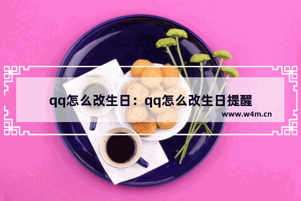 qq怎么改生日：qq怎么改生日提醒