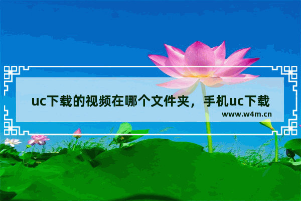 uc下载的视频在哪个文件夹，手机uc下载的视频在哪个文件夹