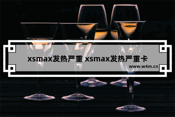 xsmax发热严重 xsmax发热严重卡顿怎么解决