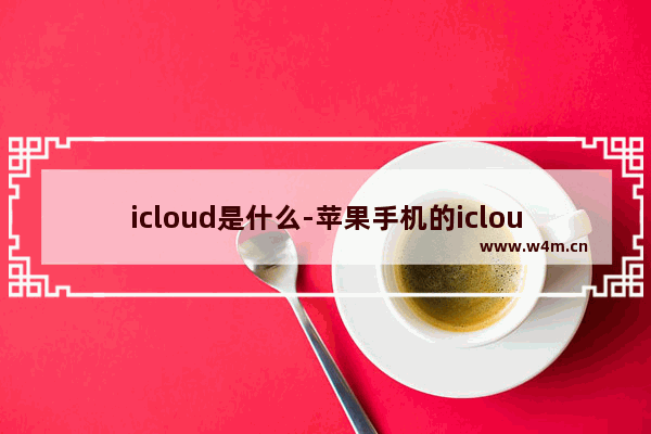 icloud是什么-苹果手机的icloud是什么作用