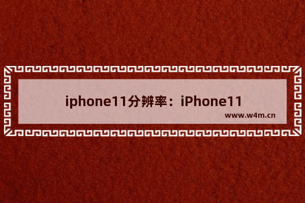 iphone11分辨率：iPhone11分辨率和小米6比较