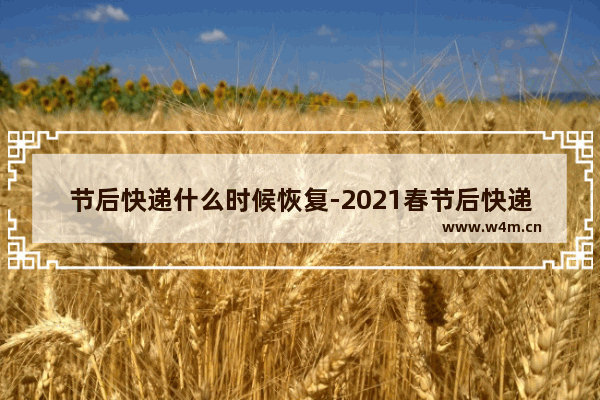 节后快递什么时候恢复-2021春节后快递什么时候恢复正常