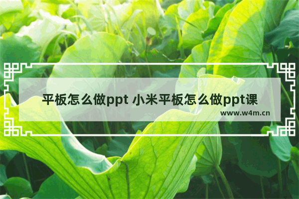 平板怎么做ppt 小米平板怎么做ppt课件