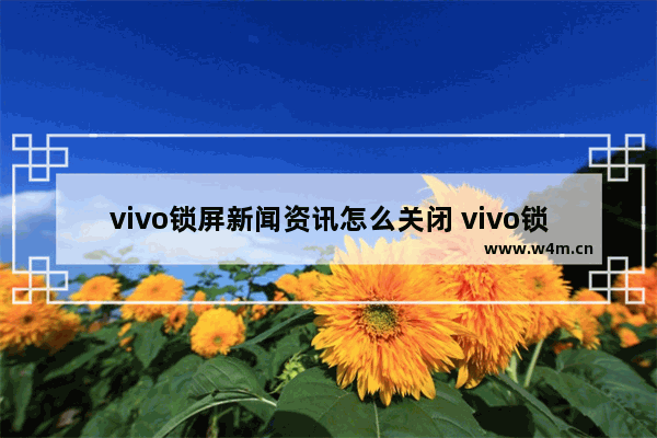 vivo锁屏新闻资讯怎么关闭 vivo锁屏新闻动态开启和关闭的步骤