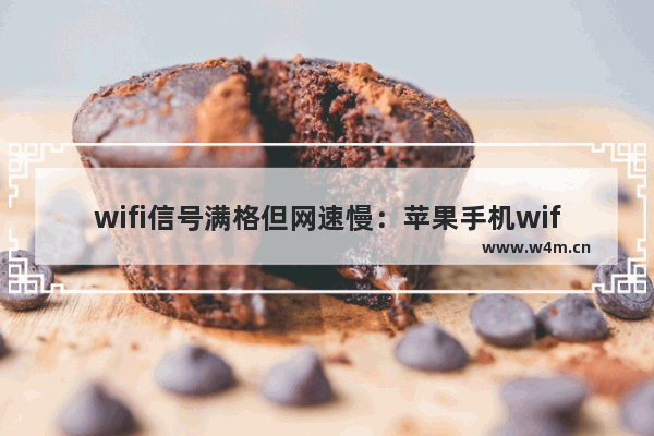 wifi信号满格但网速慢：苹果手机wifi信号满格但网速慢怎么办