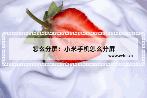 怎么分屏：小米手机怎么分屏