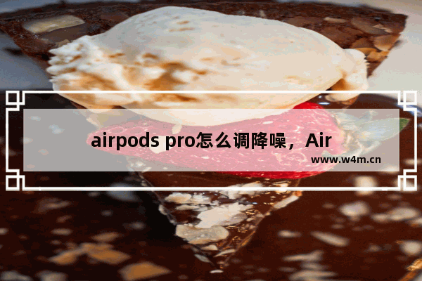 airpods pro怎么调降噪，AirPods pro怎么调降噪效果