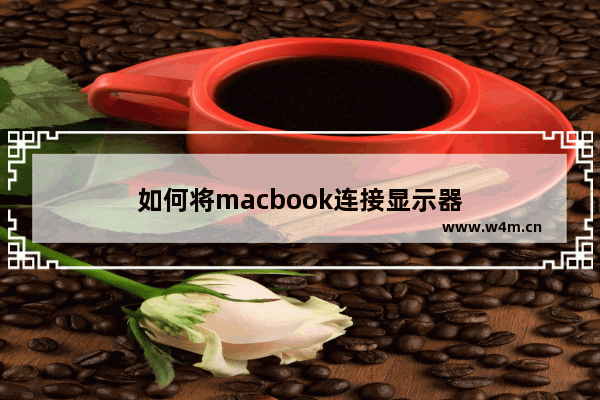 如何将macbook连接显示器