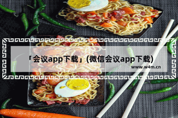 「会议app下载」(微信会议app下载)