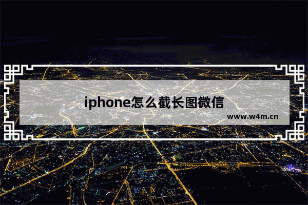 iphone怎么截长图微信