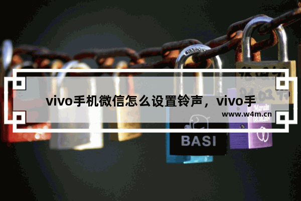 vivo手机微信怎么设置铃声，vivo手机微信怎么设置铃声下载