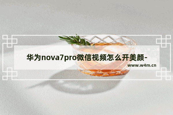 华为nova7pro微信视频怎么开美颜-华为nova7Pro微信视频怎么开美颜功能