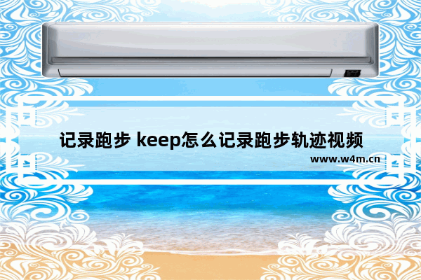 记录跑步 keep怎么记录跑步轨迹视频