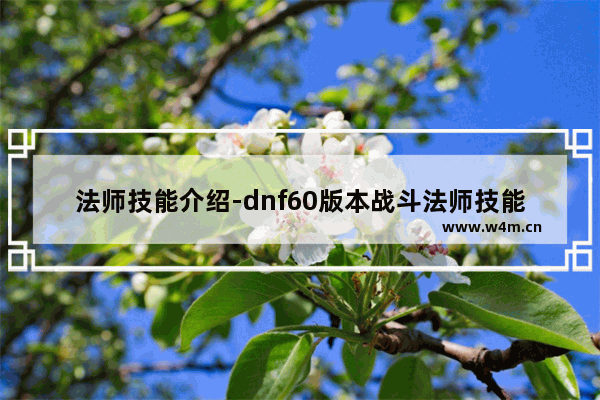 法师技能介绍-dnf60版本战斗法师技能介绍