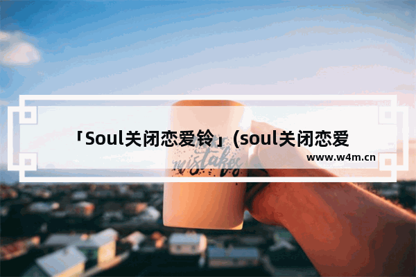 「Soul关闭恋爱铃」(soul关闭恋爱铃后怎么开启)