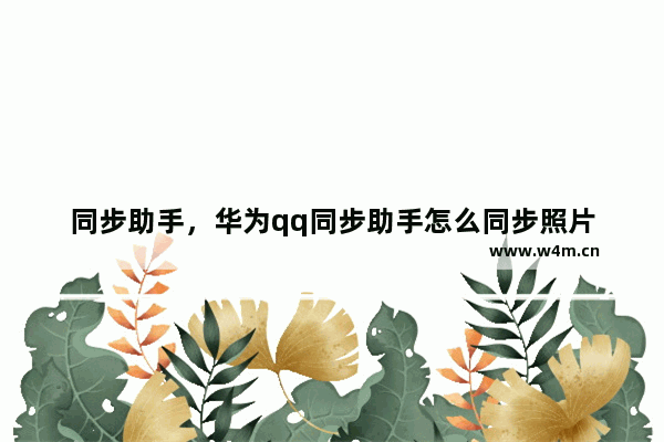 同步助手，华为qq同步助手怎么同步照片