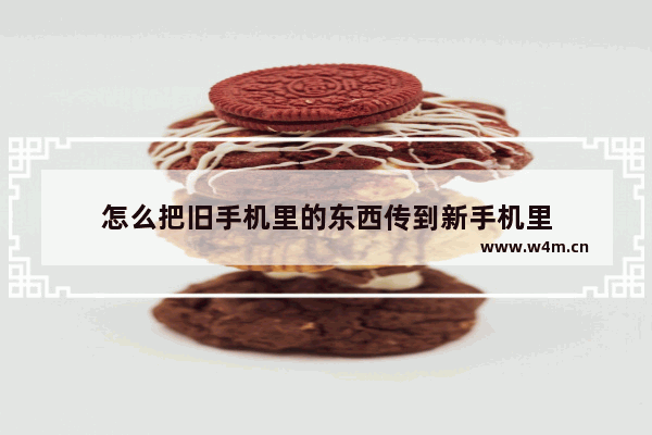 怎么把旧手机里的东西传到新手机里