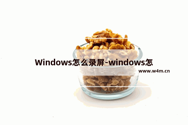 Windows怎么录屏-windows怎么录屏录视频