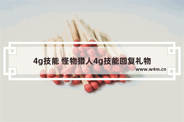 4g技能 怪物猎人4g技能回复礼物