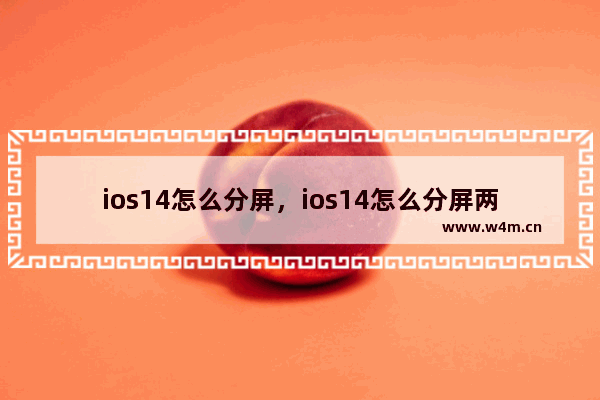 ios14怎么分屏，ios14怎么分屏两个应用