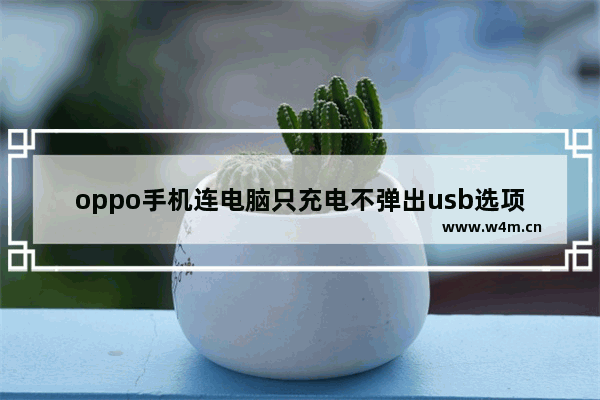 oppo手机连电脑只充电不弹出usb选项的原因