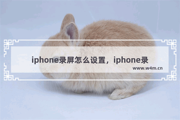 iphone录屏怎么设置，iphone录屏怎么设置声音