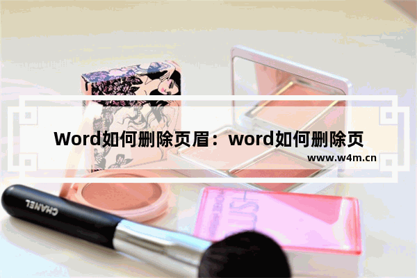 Word如何删除页眉：word如何删除页眉页脚的线