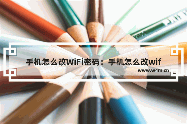 手机怎么改WiFi密码：手机怎么改wifi密码的教程