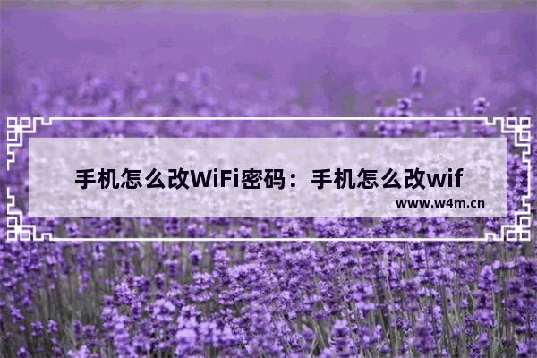 手机怎么改WiFi密码：手机怎么改wifi密码和名称