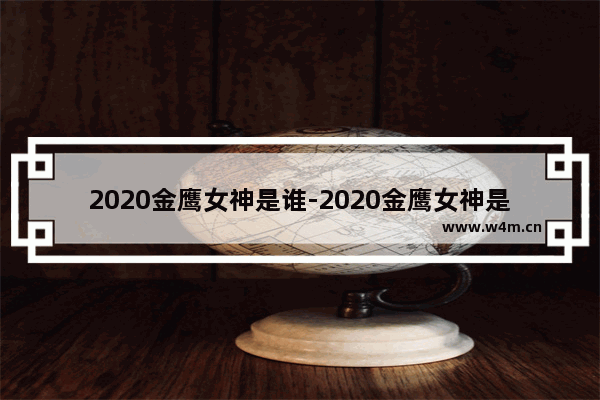 2020金鹰女神是谁-2020金鹰女神是谁 排行榜