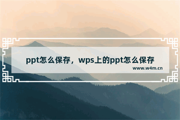 ppt怎么保存，wps上的ppt怎么保存到桌面