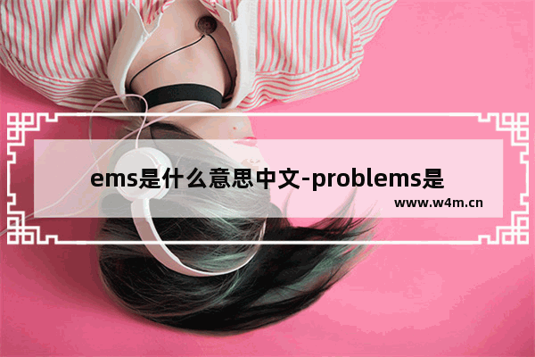 ems是什么意思中文-problems是什么意思中文翻译