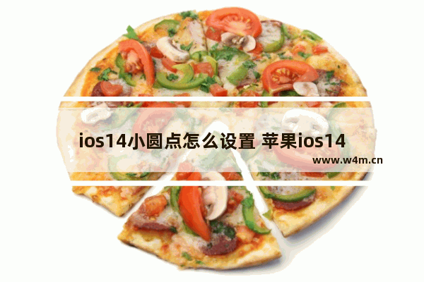 ios14小圆点怎么设置 苹果ios14小圆点怎么设置